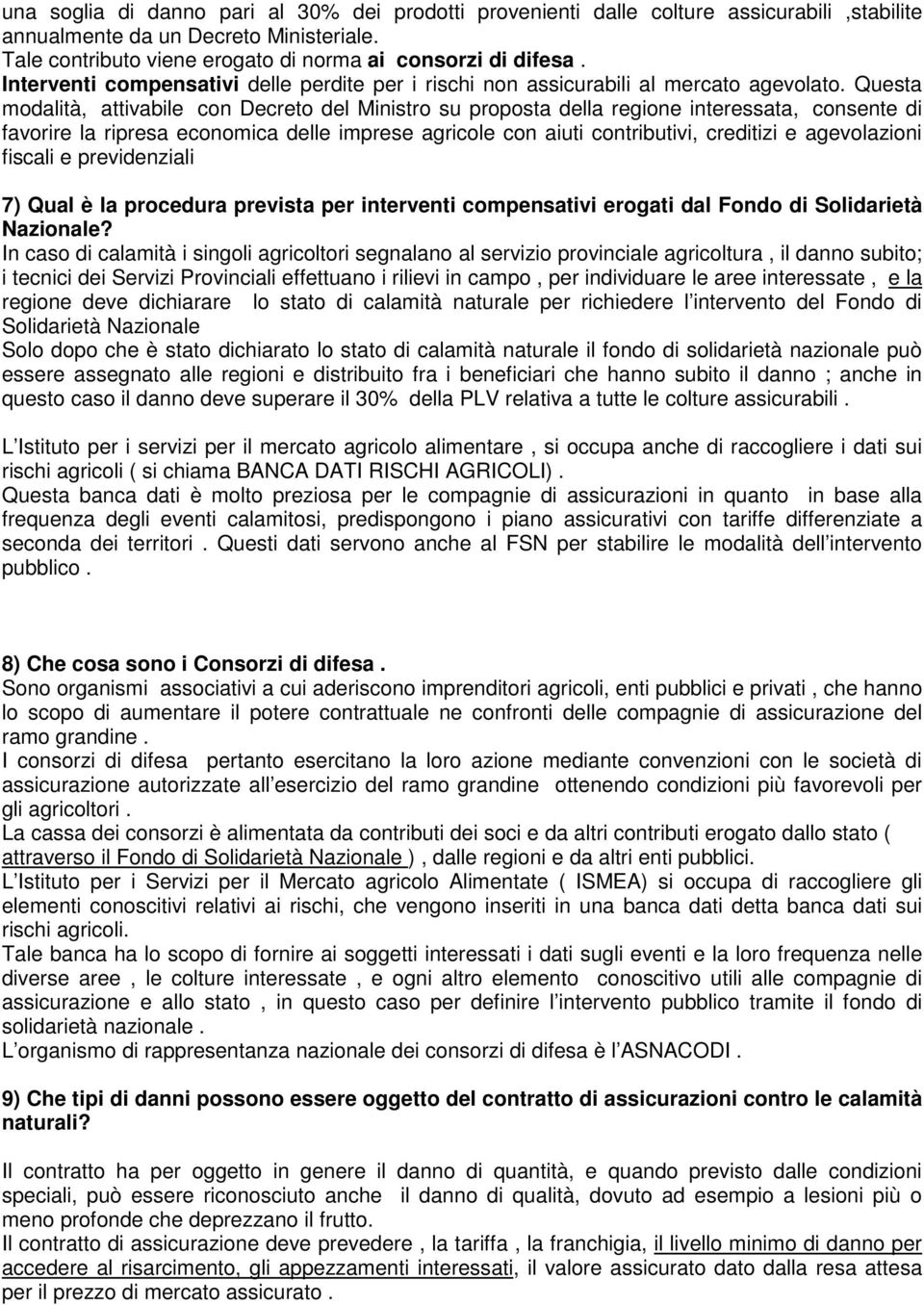 Questa modalità, attivabile co Decreto del Miistro su proposta della regioe iteressata, cosete di favorire la ripresa ecoomica delle imprese agricole co aiuti cotributivi, creditizi e agevolazioi