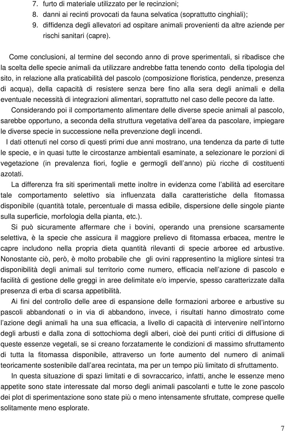 Come conclusioni, al termine del secondo anno di prove sperimentali, si ribadisce che la scelta delle specie animali da utilizzare andrebbe fatta tenendo conto della tipologia del sito, in relazione