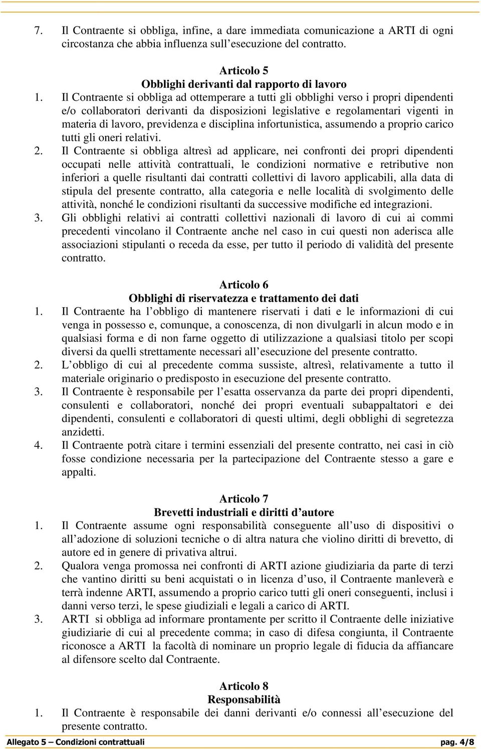 Il Contraente si obbliga ad ottemperare a tutti gli obblighi verso i propri dipendenti e/o collaboratori derivanti da disposizioni legislative e regolamentari vigenti in materia di lavoro, previdenza