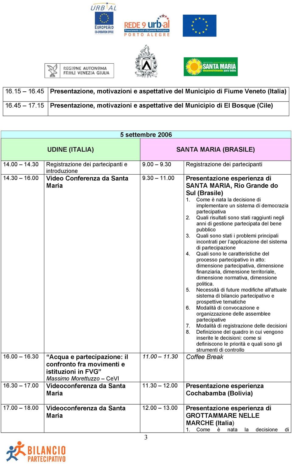 00 Video Conferenza da Santa 16.00 16.30 Acqua e partecipazione: il confronto fra movimenti e istituzioni in FVG Massimo Morettuzzo CeVI 16.30 17.00 Videoconferenza da Santa 17.00 18.