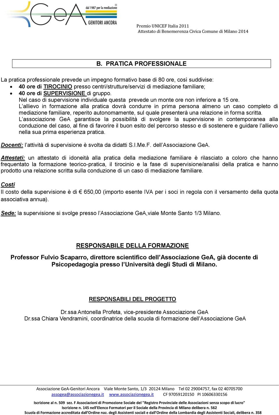 L allievo in formazione alla pratica dovrà condurre in prima persona almeno un caso completo di mediazione familiare, reperito autonomamente, sul quale presenterà una relazione in forma scritta.