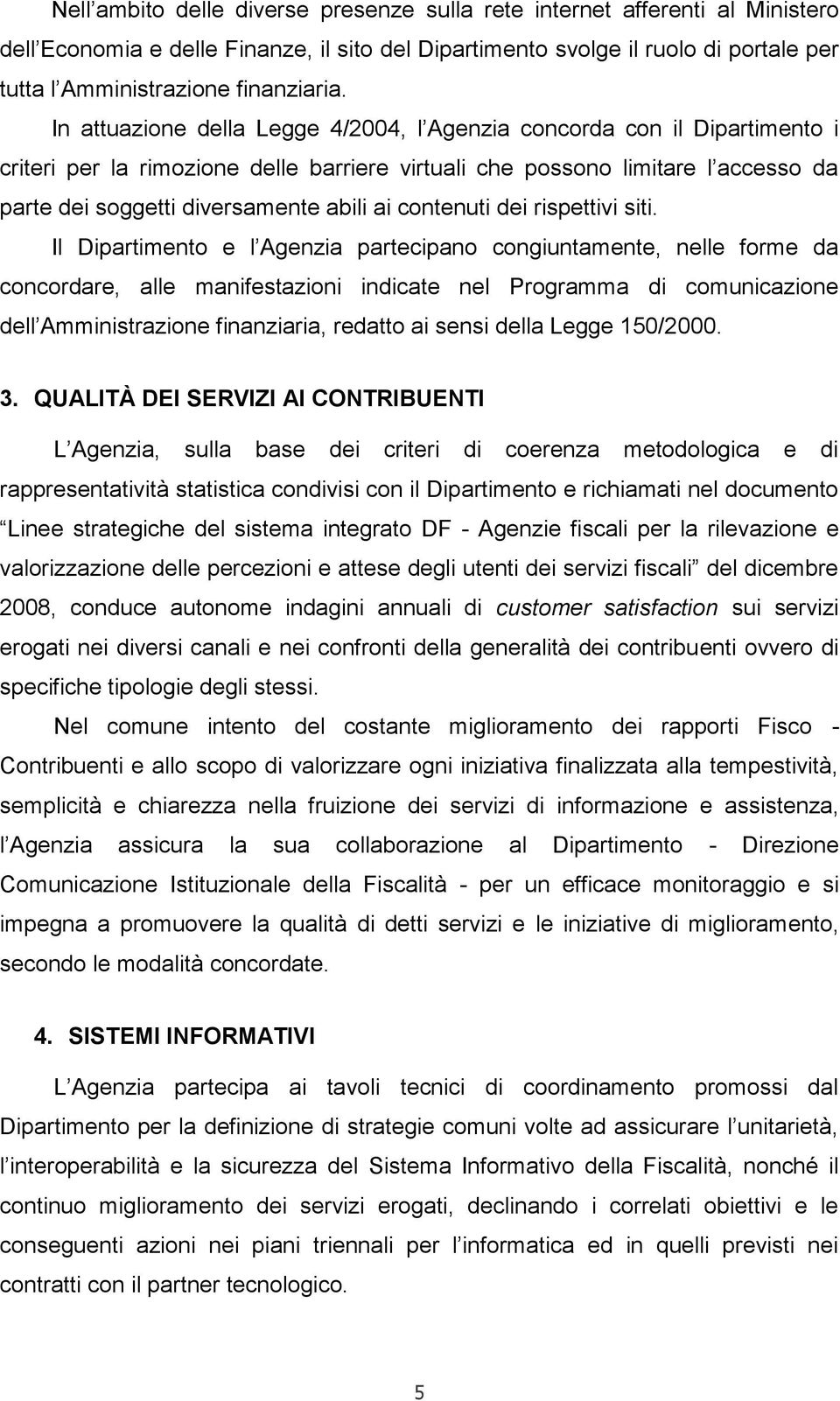 In attuazione della Legge 4/2004, l Agenzia concorda con il Dipartimento i criteri per la rimozione delle barriere virtuali che possono limitare l accesso da parte dei soggetti diversamente abili ai