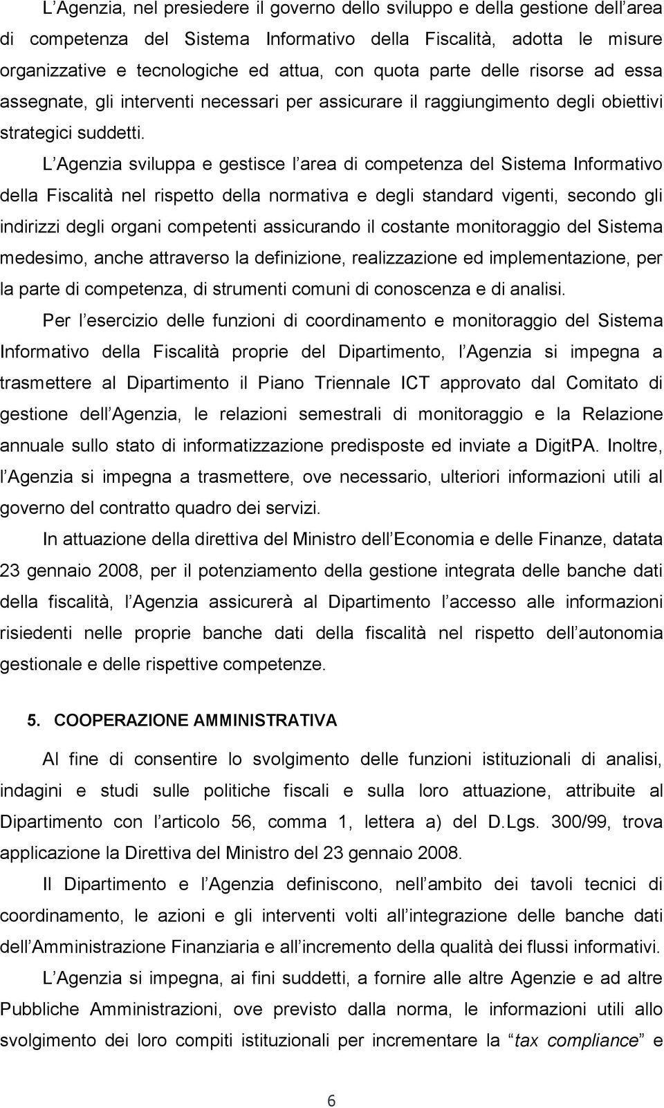 L Agenzia sviluppa e gestisce l area di competenza del Sistema Informativo della Fiscalità nel rispetto della normativa e degli standard vigenti, secondo gli indirizzi degli organi competenti