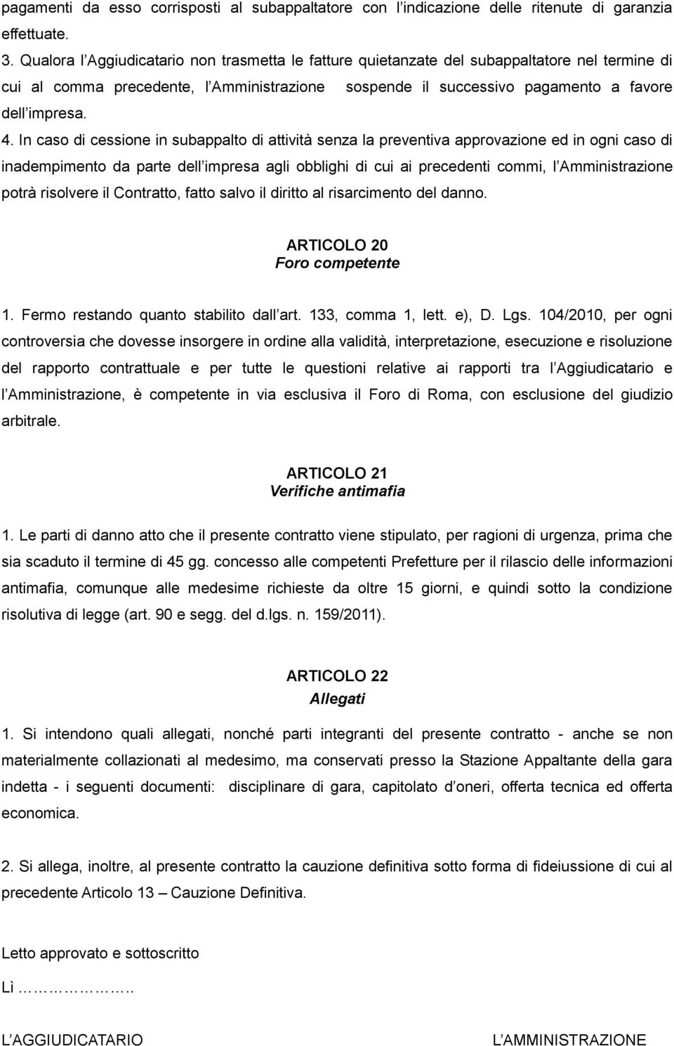 In caso di cessione in subappalto di attività senza la preventiva approvazione ed in ogni caso di inadempimento da parte dell impresa agli obblighi di cui ai precedenti commi, l Amministrazione potrà