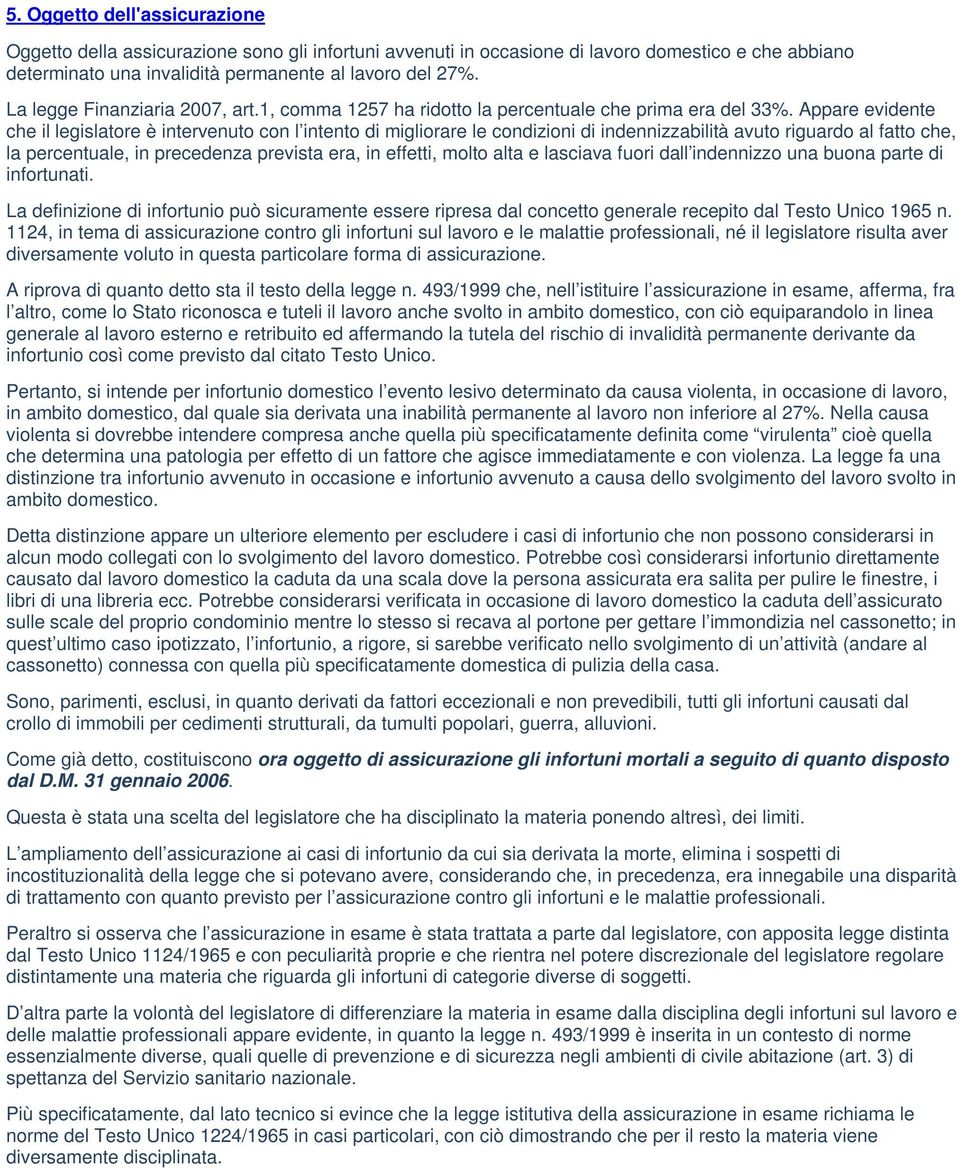 Appare evidente che il legislatore è intervenuto con l intento di migliorare le condizioni di indennizzabilità avuto riguardo al fatto che, la percentuale, in precedenza prevista era, in effetti,