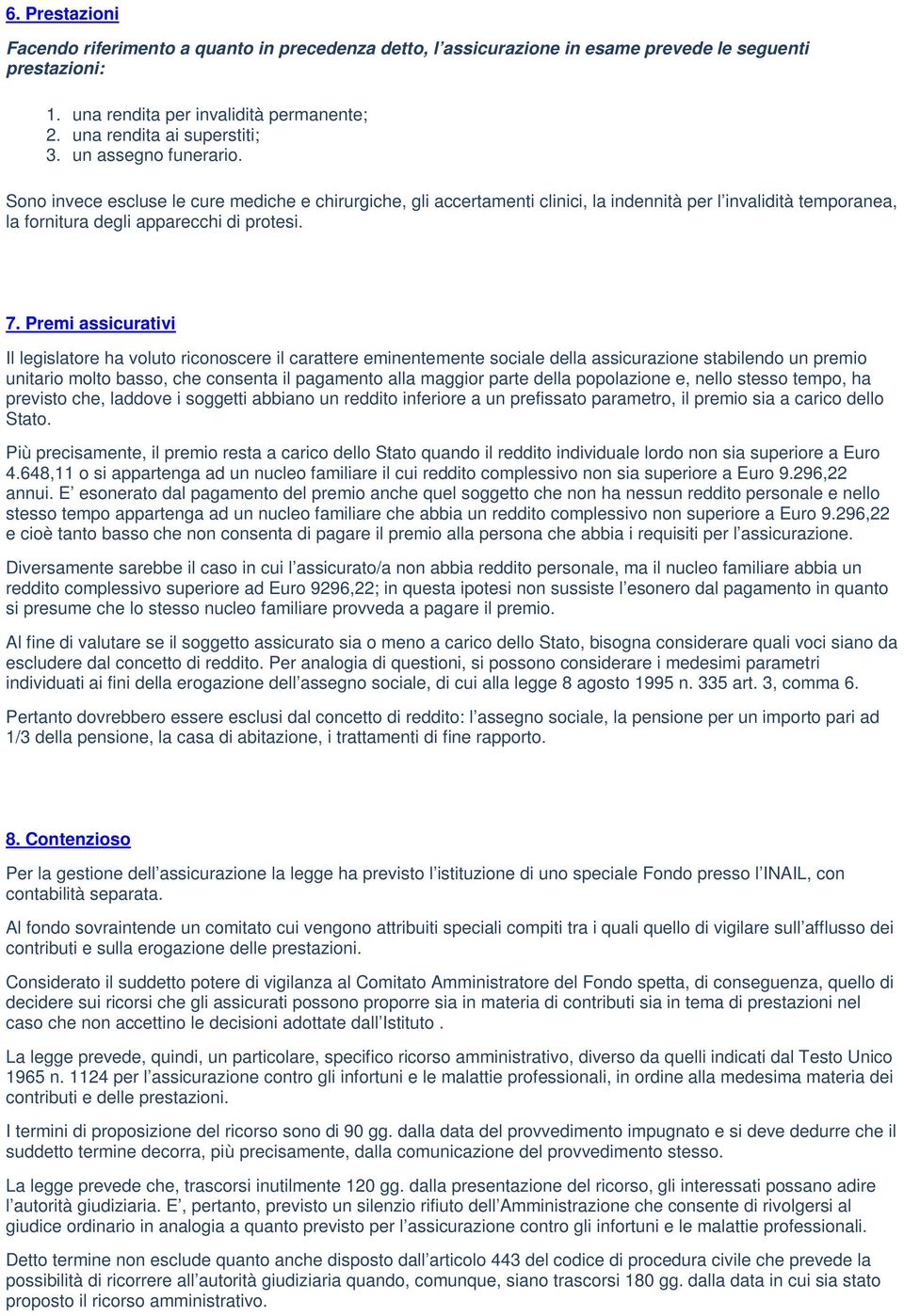 Premi assicurativi Il legislatore ha voluto riconoscere il carattere eminentemente sociale della assicurazione stabilendo un premio unitario molto basso, che consenta il pagamento alla maggior parte