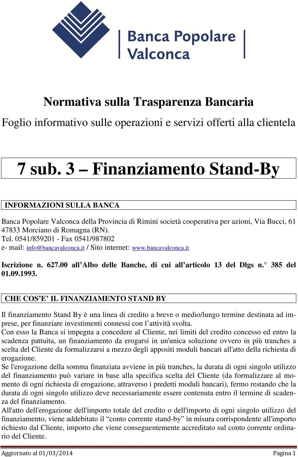 0541/859201 - Fax 0541/987802 e- mail: info@bancavalconca.it / Sito internet: www.bancavalconca.it Iscrizione n. 627.00 all Albo delle Banche, di cui all articolo 13 del Dlgs n. 385 del 01.09.1993.