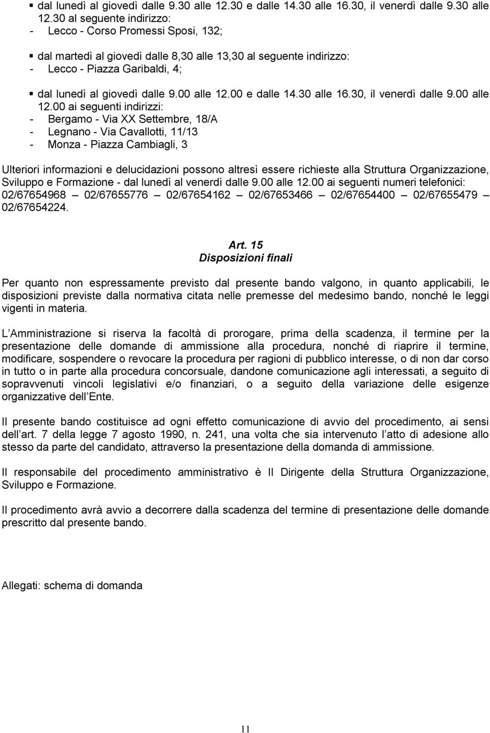 30 al seguente indirizzo: - Lecco - Corso Promessi Sposi, 132; dal martedì al giovedì dalle 8,30 alle 13,30 al seguente indirizzo: - Lecco - Piazza Garibaldi, 4; dal lunedì al giovedì dalle 9.