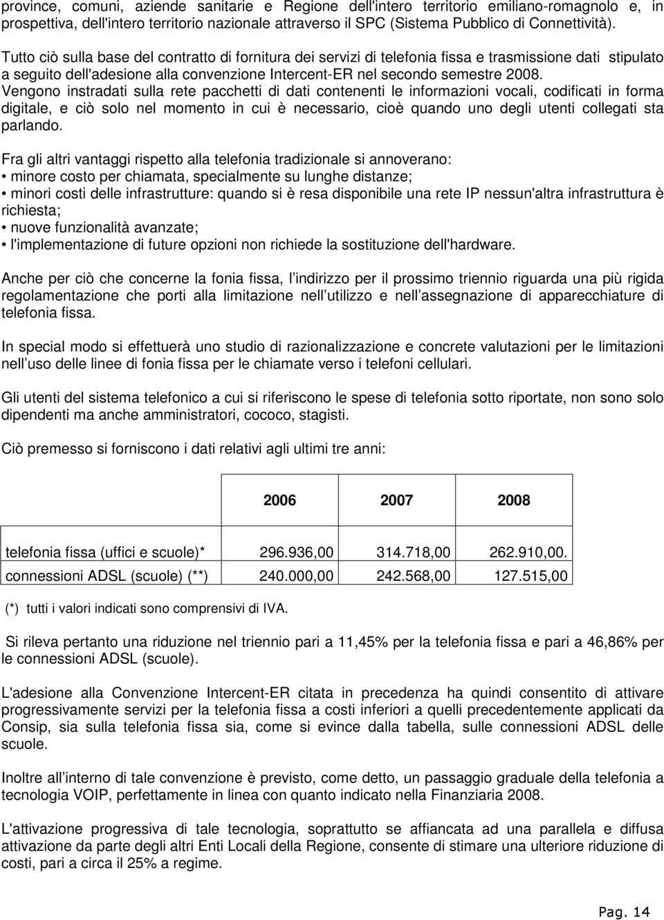 Vengono instradati sulla rete pacchetti di dati contenenti le informazioni vocali, codificati in forma digitale, e ciò solo nel momento in cui è necessario, cioè quando uno degli utenti collegati sta