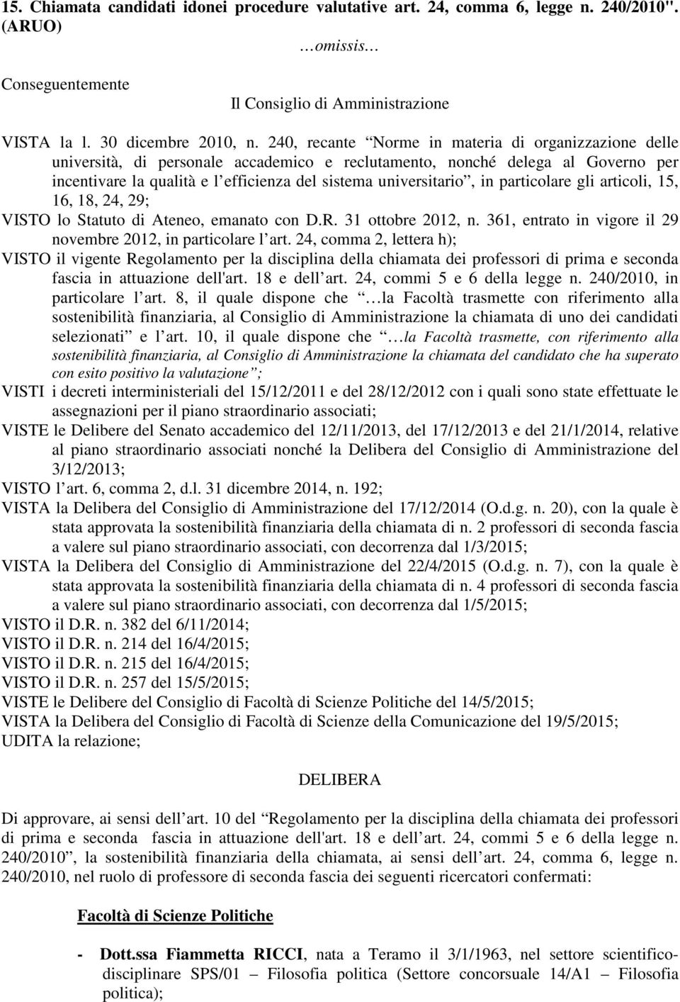 in particolare gli articoli, 15, 16, 18, 24, 29; VISTO lo Statuto di Ateneo, emanato con D.R. 31 ottobre 2012, n. 361, entrato in vigore il 29 novembre 2012, in particolare l art.