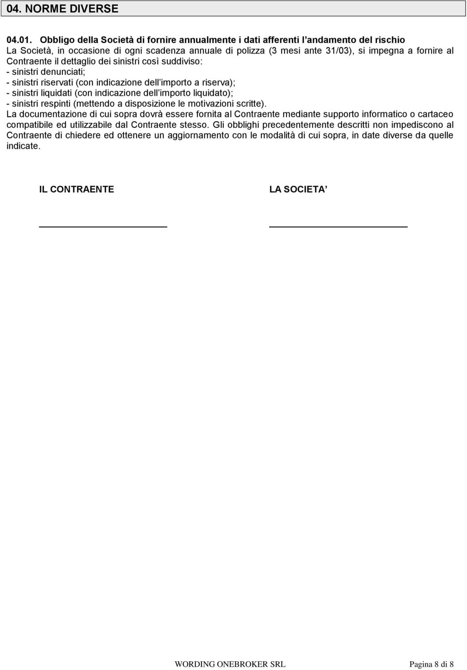 Contraente il dettaglio dei sinistri così suddiviso: - sinistri denunciati; - sinistri riservati (con indicazione dell importo a riserva); - sinistri liquidati (con indicazione dell importo