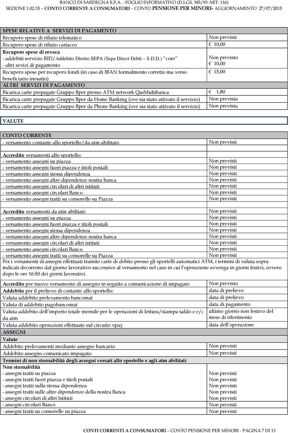 carte prepagate Gruppo Bper presso ATM network QuiMultibanca 1,80 Ricarica carte prepagate Gruppo Bper da Home Banking (ove sia stato attivato il servizio) Ricarica carte prepagate Gruppo Bper da