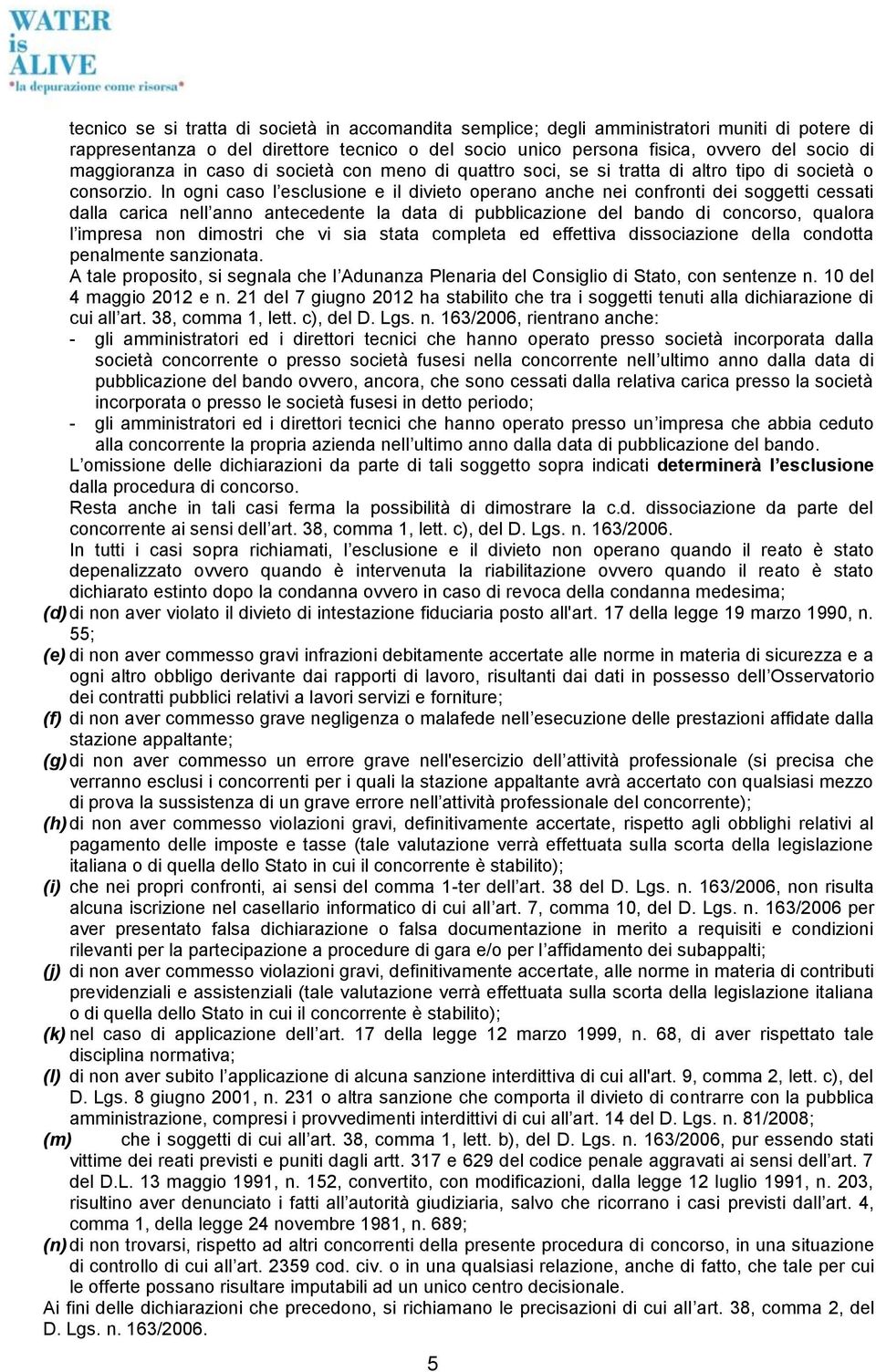 In ogni caso l esclusione e il divieto operano anche nei confronti dei soggetti cessati dalla carica nell anno antecedente la data di pubblicazione del bando di concorso, qualora l impresa non