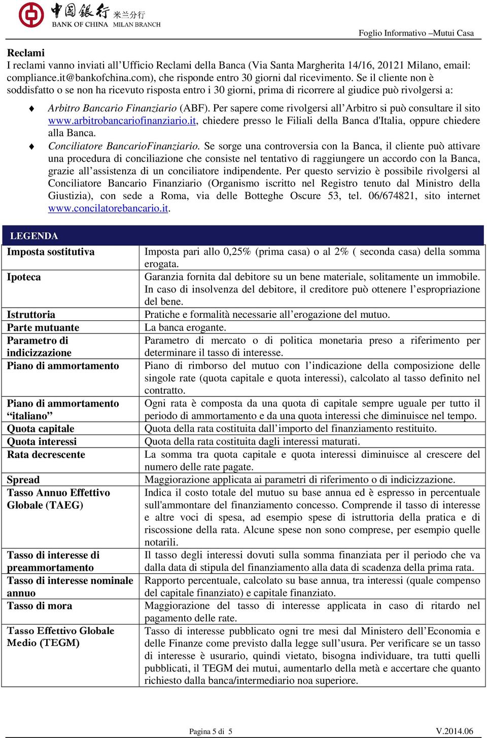 Per sapere come rivolgersi all Arbitro si può consultare il sito www.arbitrobancariofinanziario.it, chiedere presso le Filiali della Banca d'italia, oppure chiedere alla Banca.