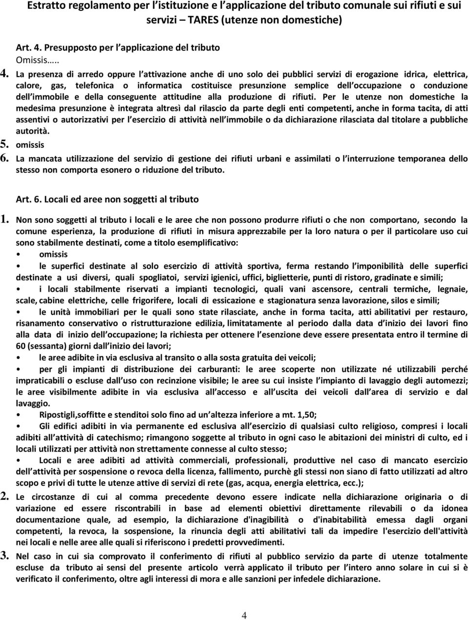 La presenza di arredo oppure l attivazione anche di uno solo dei pubblici servizi di erogazione idrica, elettrica, calore, gas, telefonica o informatica costituisce presunzione semplice dell