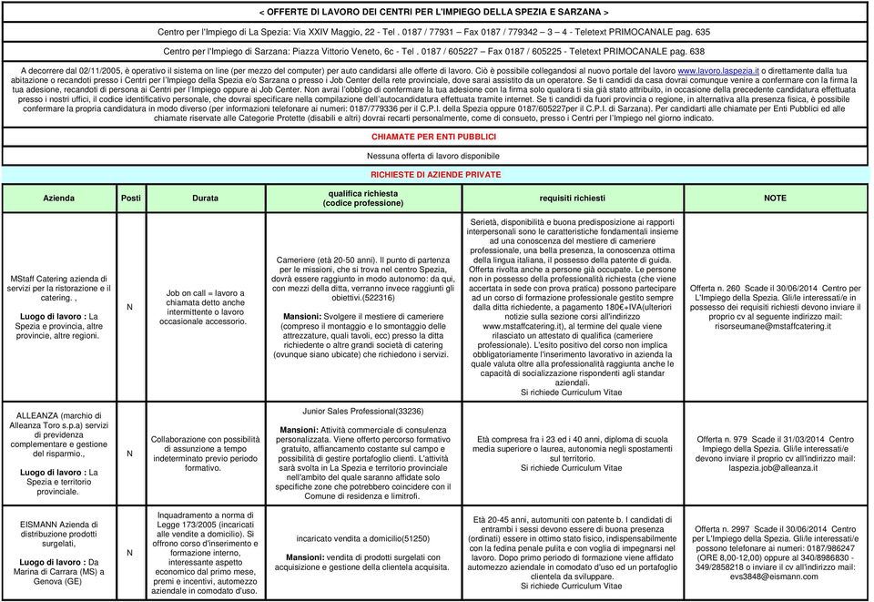 638 A decorrere dal 02//2005, è operativo il sistema on line (per mezzo del computer) per auto candidarsi alle offerte di lavoro. Ciò è possibile collegandosi al nuovo portale del lavoro www.lavoro.laspezia.