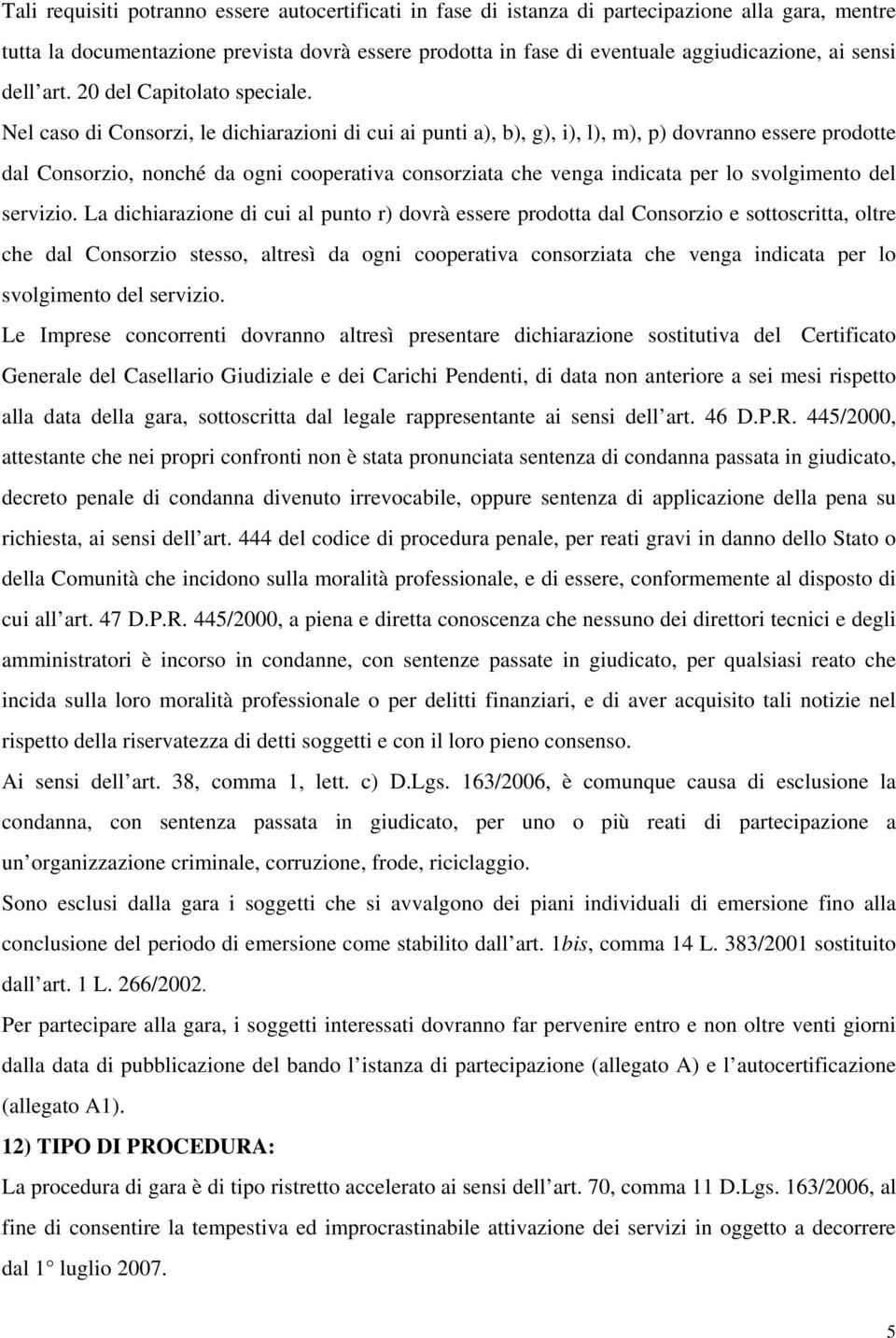 Nel caso di Consorzi, le dichiarazioni di cui ai punti a), b), g), i), l), m), p) dovranno essere prodotte dal Consorzio, nonché da ogni cooperativa consorziata che venga indicata per lo svolgimento