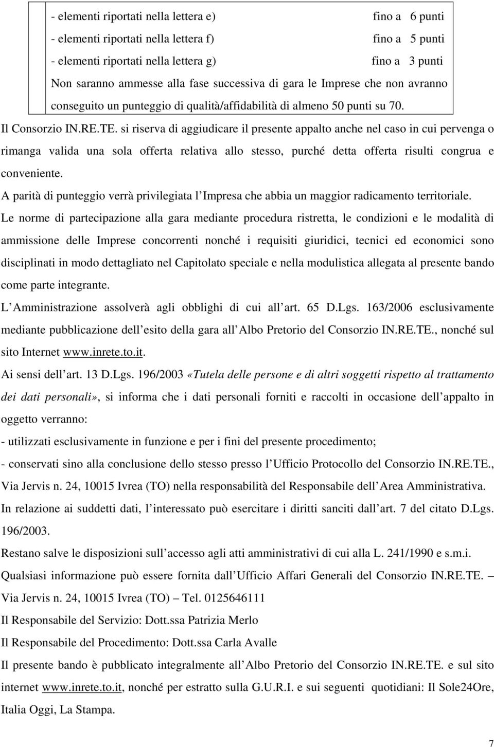 si riserva di aggiudicare il presente appalto anche nel caso in cui pervenga o rimanga valida una sola offerta relativa allo stesso, purché detta offerta risulti congrua e conveniente.