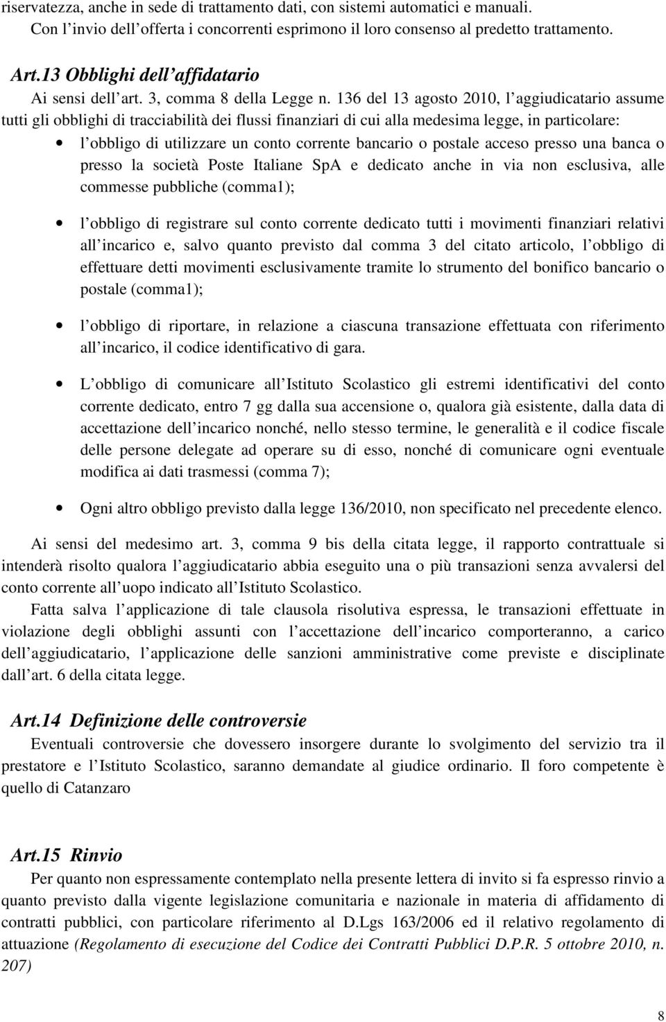 36 del 3 agosto 200, l aggiudicatario assume tutti gli obblighi di tracciabilità dei flussi finanziari di cui alla medesima legge, in particolare: l obbligo di utilizzare un conto corrente bancario o