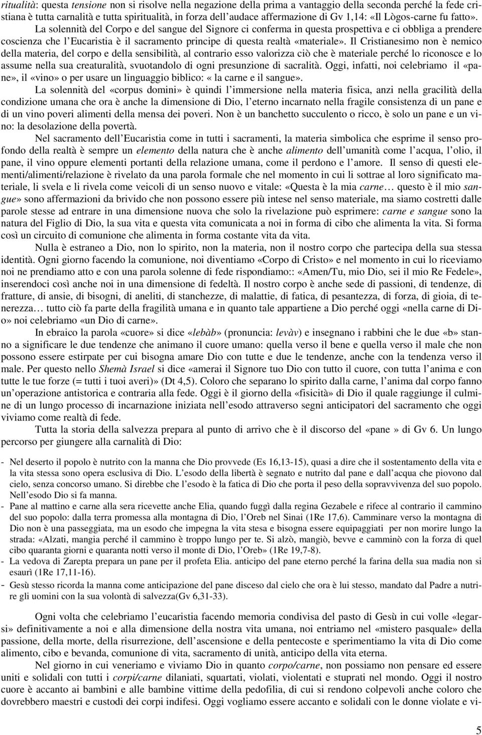 La solennità del Corpo e del sangue del Signore ci conferma in questa prospettiva e ci obbliga a prendere coscienza che l Eucaristia è il sacramento principe di questa realtà «materiale».