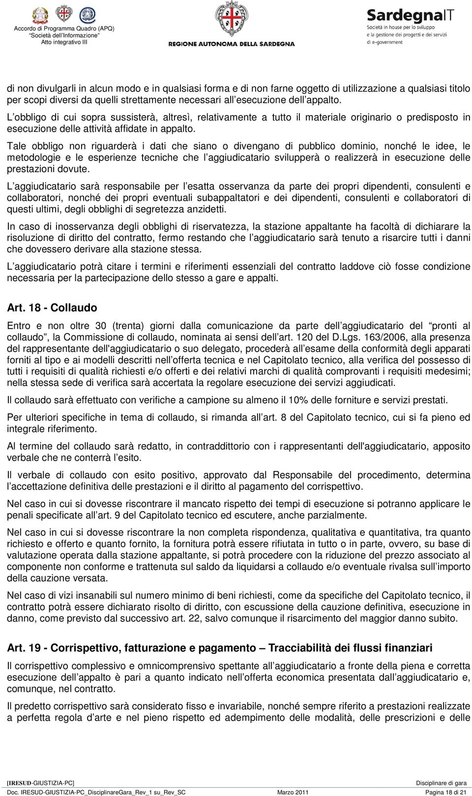 Tale obbligo non riguarderà i dati che siano o divengano di pubblico dominio, nonché le idee, le metodologie e le esperienze tecniche che l aggiudicatario svilupperà o realizzerà in esecuzione delle