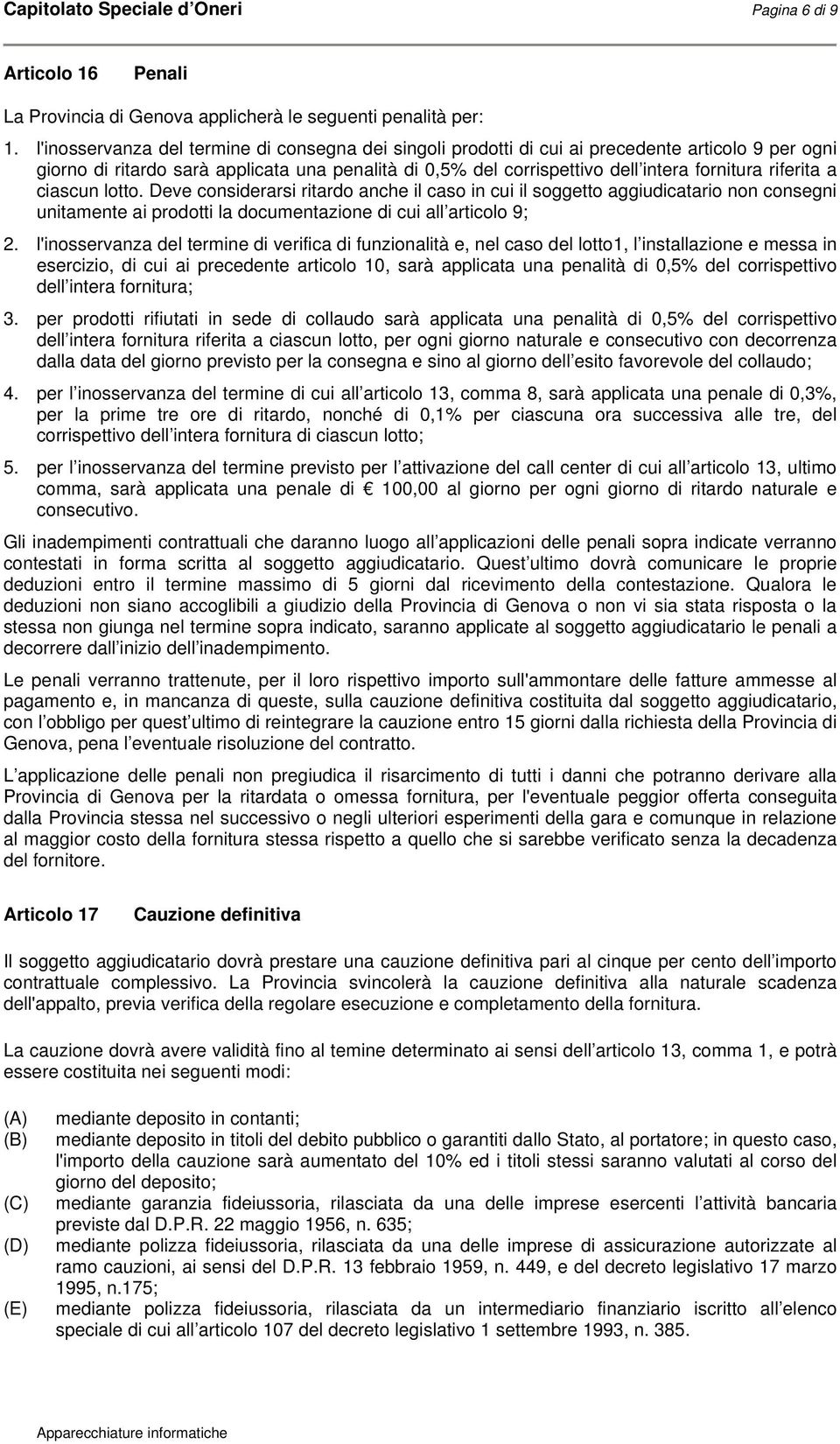 riferita a ciascun lotto. Deve considerarsi ritardo anche il caso in cui il soggetto aggiudicatario non consegni unitamente ai prodotti la documentazione di cui all articolo 9; 2.