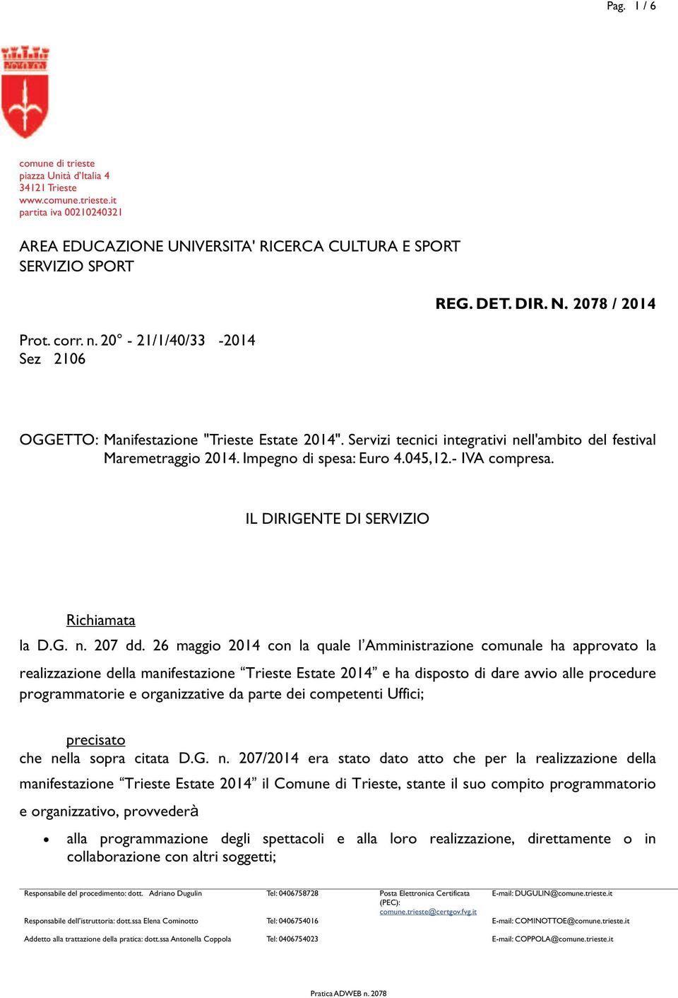 Impegno di spesa: Euro 4.045,12.- IVA compresa. Richiamata IL DIRIGENTE DI SERVIZIO la D.G. n. 207 dd.