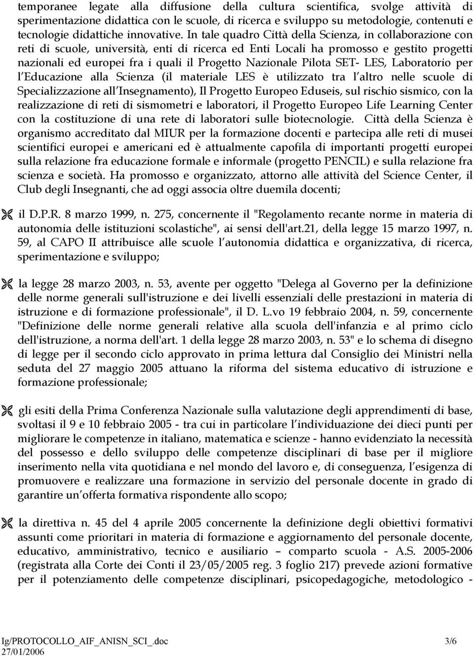 In tale quadro Città della Scienza, in collaborazione con reti di scuole, università, enti di ricerca ed Enti Locali ha promosso e gestito progetti nazionali ed europei fra i quali il Progetto