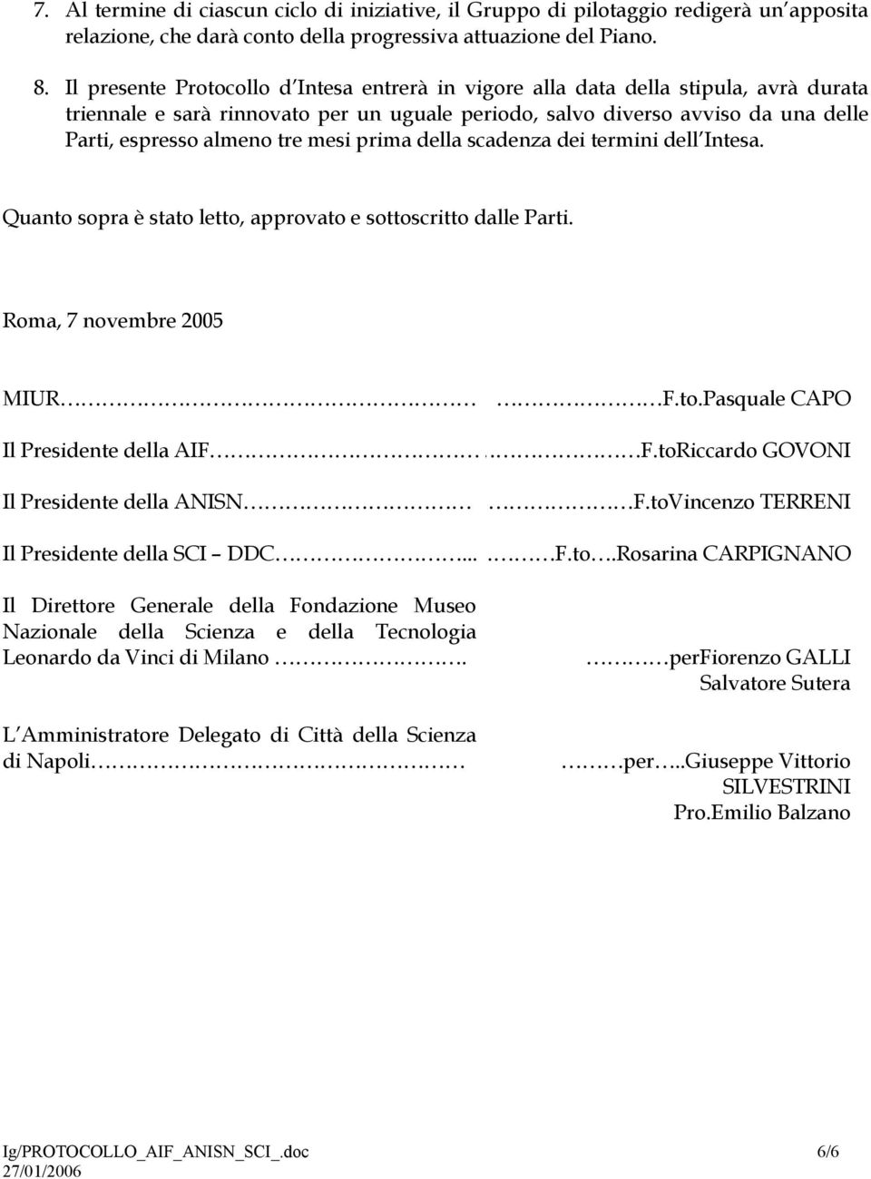 mesi prima della scadenza dei termini dell Intesa. Quanto sopra è stato letto, approvato e sottoscritto dalle Parti. Roma, 7 novembre 2005 MIUR F.to.Pasquale CAPO Il Presidente della AIF F.