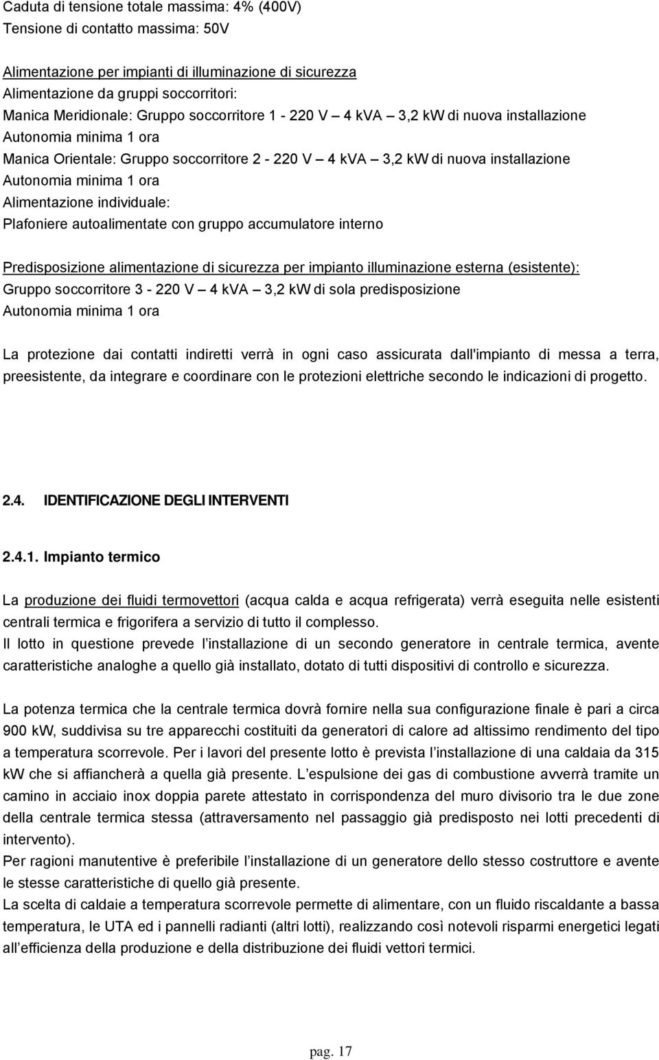 Alimentazione individuale: Plafoniere autoalimentate con gruppo accumulatore interno Predisposizione alimentazione di sicurezza per impianto illuminazione esterna (esistente): Gruppo soccorritore