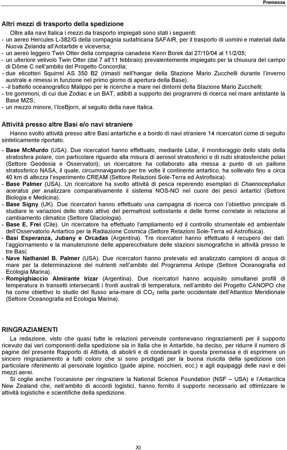 Otter (dal 7 all 11 febbraio) prevalentemente impiegato per la chiusura del campo di Dôme C nell ambito del Progetto Concordia; - due elicotteri Squirrel AS 350 B2 (rimasti nell hangar della Stazione