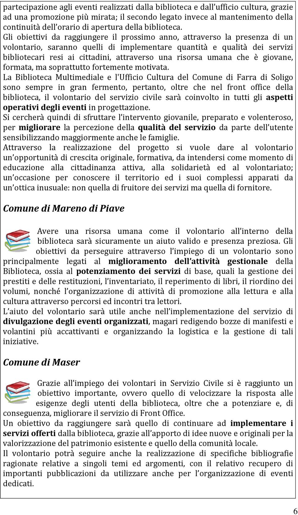 Gli obiettivi da raggiungere il prossimo anno, attraverso la presenza di un volontario, saranno quelli di implementare quantità e qualità dei servizi bibliotecari resi ai cittadini, attraverso una