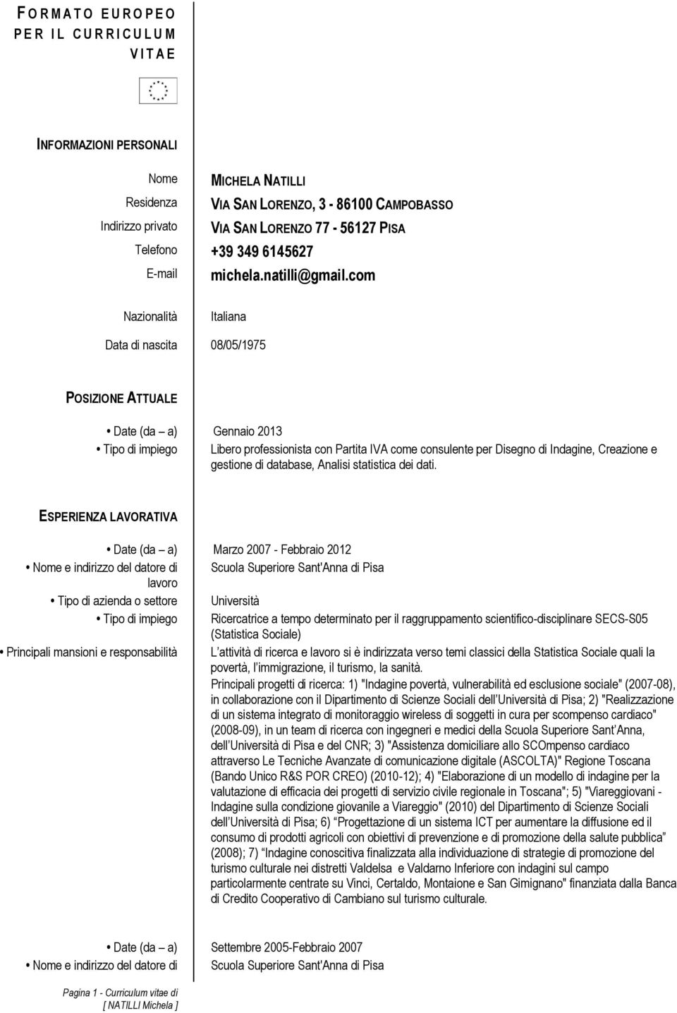 con Partita IVA come consulente per Disegno di Indagine, Creazione e gestione di database, Analisi statistica dei dati ESPERIENZA LAVORATIVA Date (da a) Marzo 2007 - Febbraio 2012 Nome e indirizzo