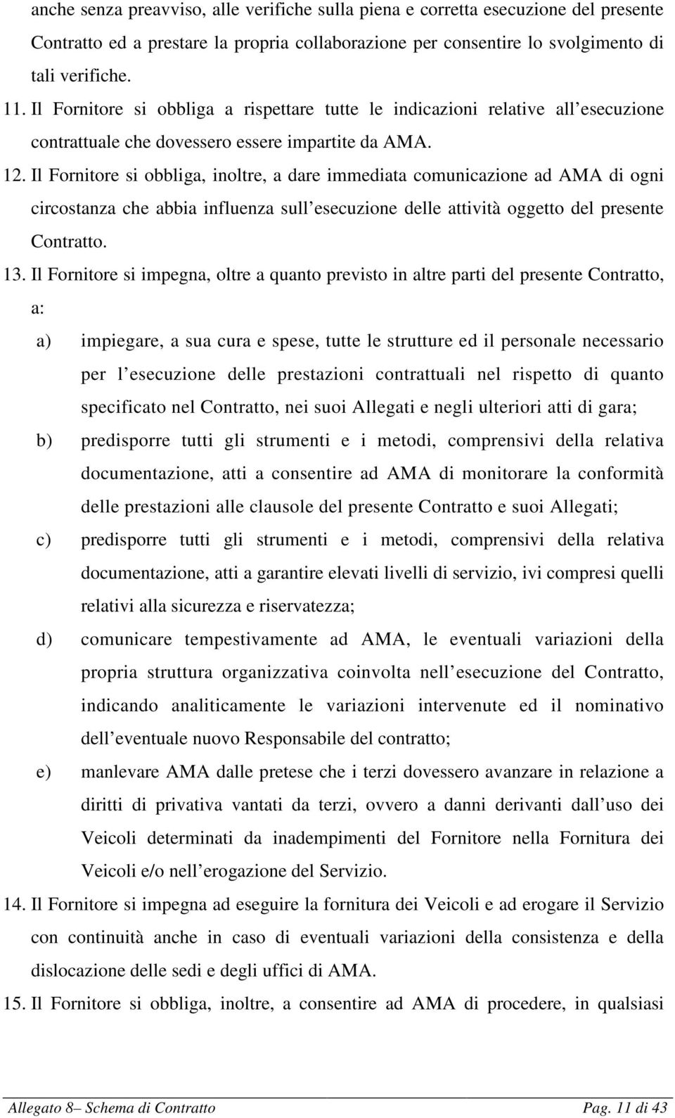 Il Fornitore si obbliga, inoltre, a dare immediata comunicazione ad AMA di ogni circostanza che abbia influenza sull esecuzione delle attività oggetto del presente Contratto. 13.