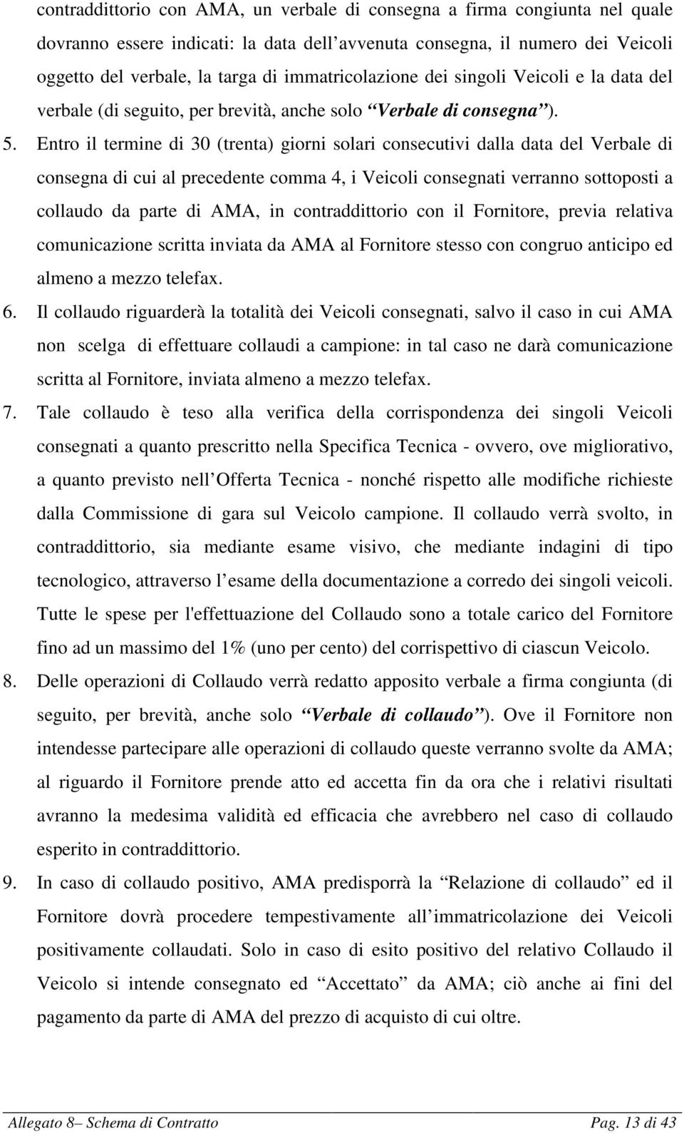 Entro il termine di 30 (trenta) giorni solari consecutivi dalla data del Verbale di consegna di cui al precedente comma 4, i Veicoli consegnati verranno sottoposti a collaudo da parte di AMA, in