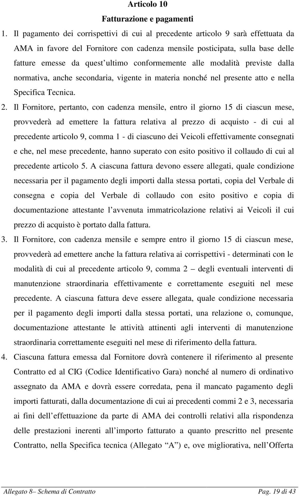 conformemente alle modalità previste dalla normativa, anche secondaria, vigente in materia nonché nel presente atto e nella Specifica Tecnica. 2.