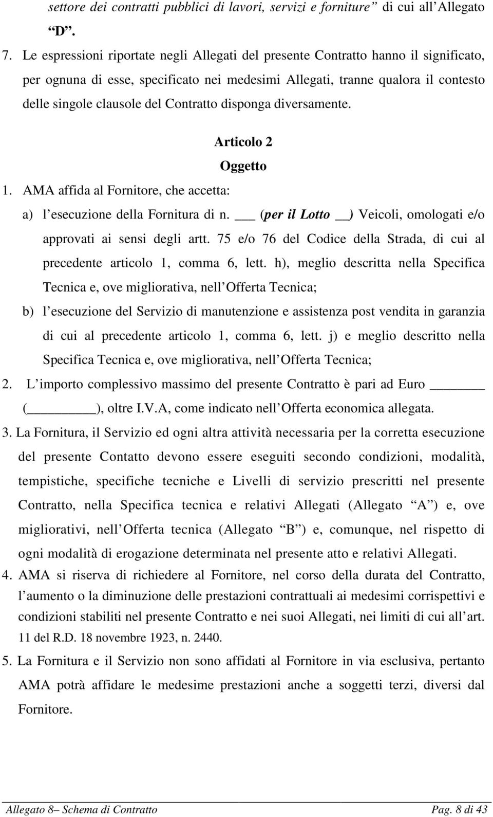 Contratto disponga diversamente. Articolo 2 Oggetto 1. AMA affida al Fornitore, che accetta: a) l esecuzione della Fornitura di n. (per il Lotto ) Veicoli, omologati e/o approvati ai sensi degli artt.