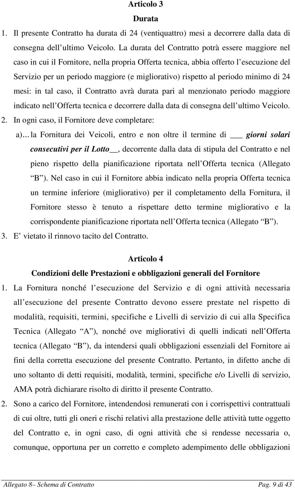 periodo minimo di 24 mesi: in tal caso, il Contratto avrà durata pari al menzionato periodo maggiore indicato nell Offerta tecnica e decorrere dalla data di consegna dell ultimo Veicolo. 2. In ogni caso, il Fornitore deve completare: a).