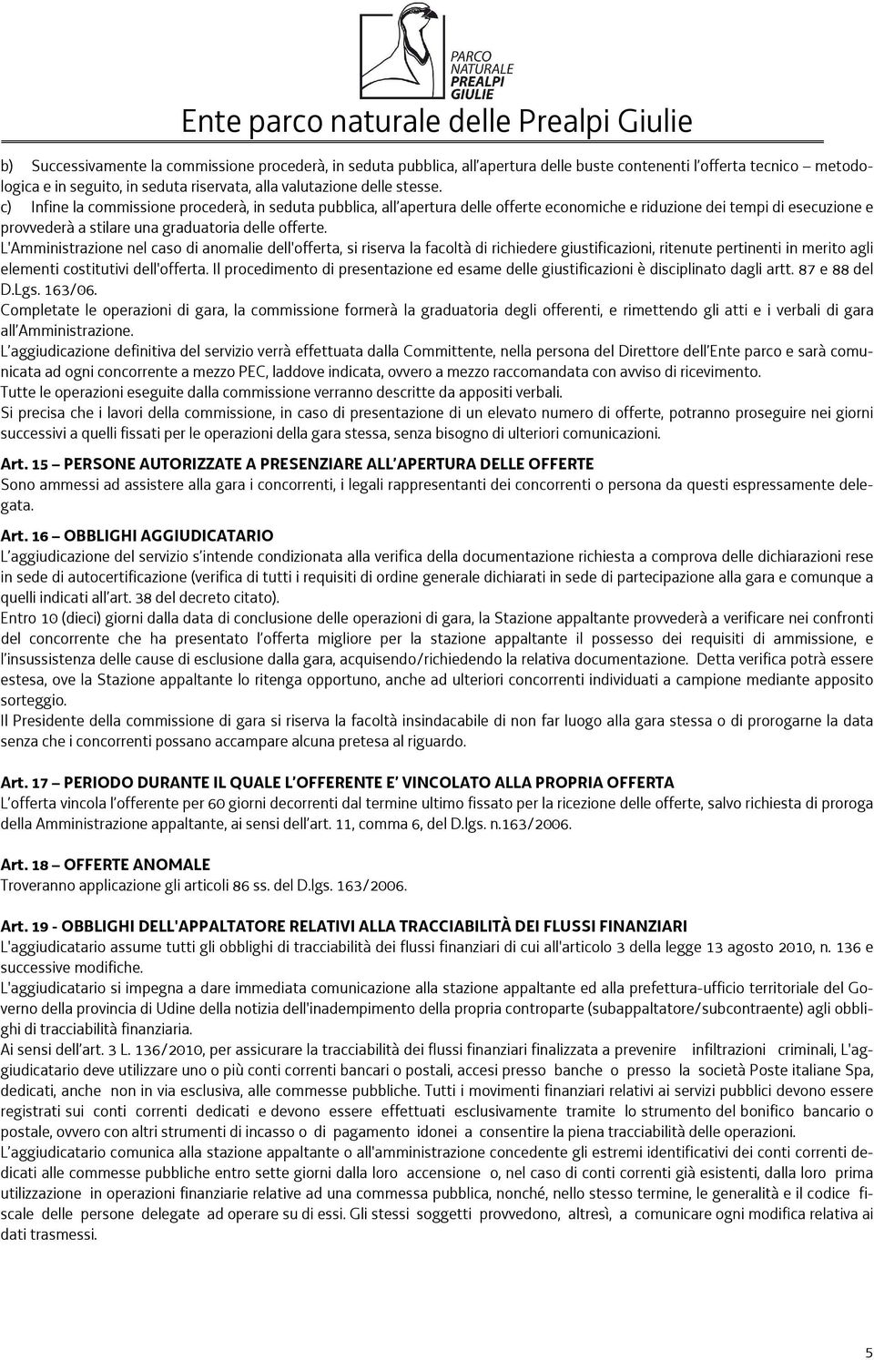 L'Amministrazione nel caso di anomalie dell'offerta, si riserva la facoltà di richiedere giustificazioni, ritenute pertinenti in merito agli elementi costitutivi dell'offerta.