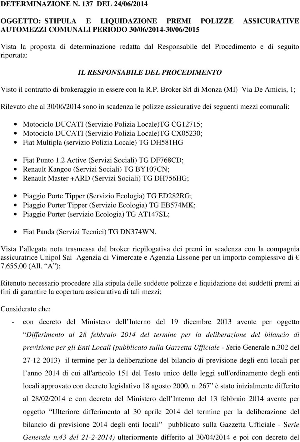 Procedimento e di seguito riportata: IL RESPONSABILE DEL PROCEDIMENTO Visto il contratto di brokeraggio in essere con la R.P. Broker Srl di Monza (MI) Via De Amicis, 1; Rilevato che al 30/06/2014