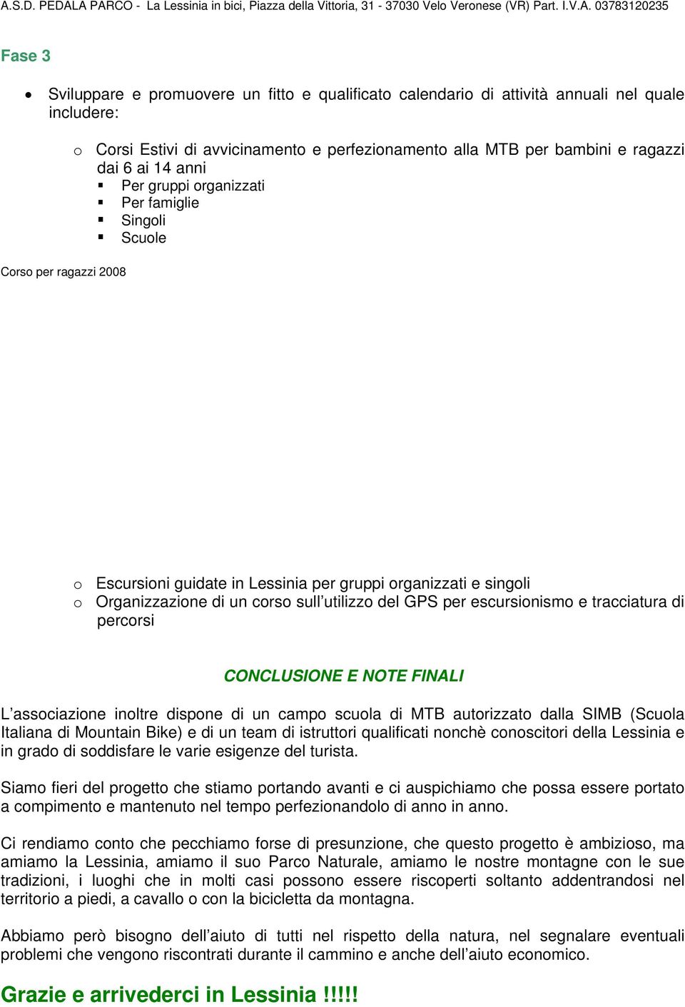 escursionismo e tracciatura di percorsi CONCLUSIONE E NOTE FINALI L associazione inoltre dispone di un campo scuola di MTB autorizzato dalla SIMB (Scuola Italiana di Mountain Bike) e di un team di