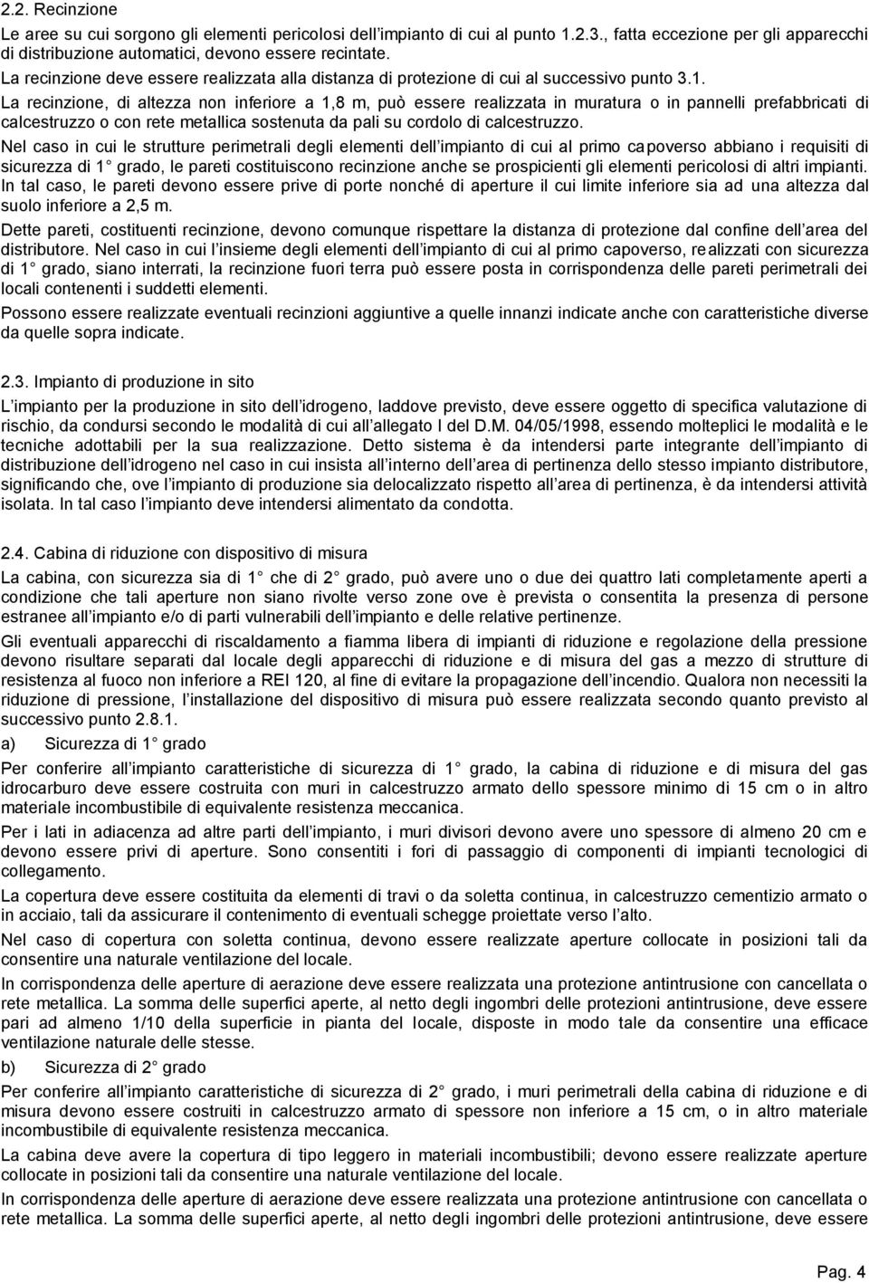 La recinzione, di altezza non inferiore a 1,8 m, può essere realizzata in muratura o in pannelli prefabbricati di calcestruzzo o con rete metallica sostenuta da pali su cordolo di calcestruzzo.