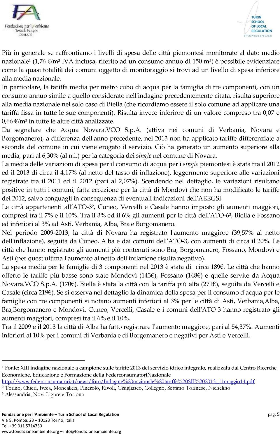 In particolare, la tariffa media per metro cubo di acqua per la famiglia di tre componenti, con un consumo annuo simile a quello considerato nell'indagine precedentemente citata, risulta superiore