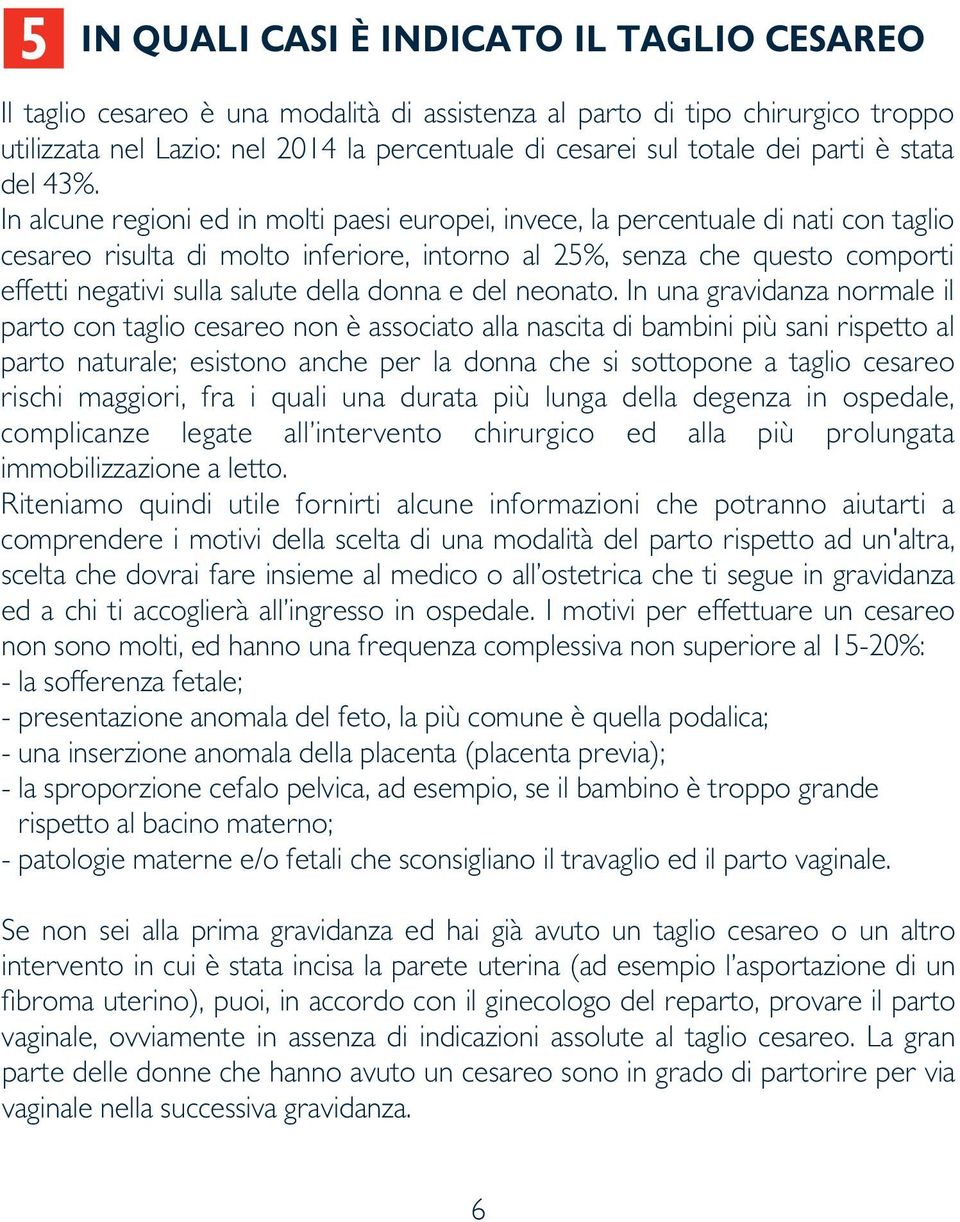 In alcune regioni ed in molti paesi europei, invece, la percentuale di nati con taglio cesareo risulta di molto inferiore, intorno al 25%, senza che questo comporti effetti negativi sulla salute