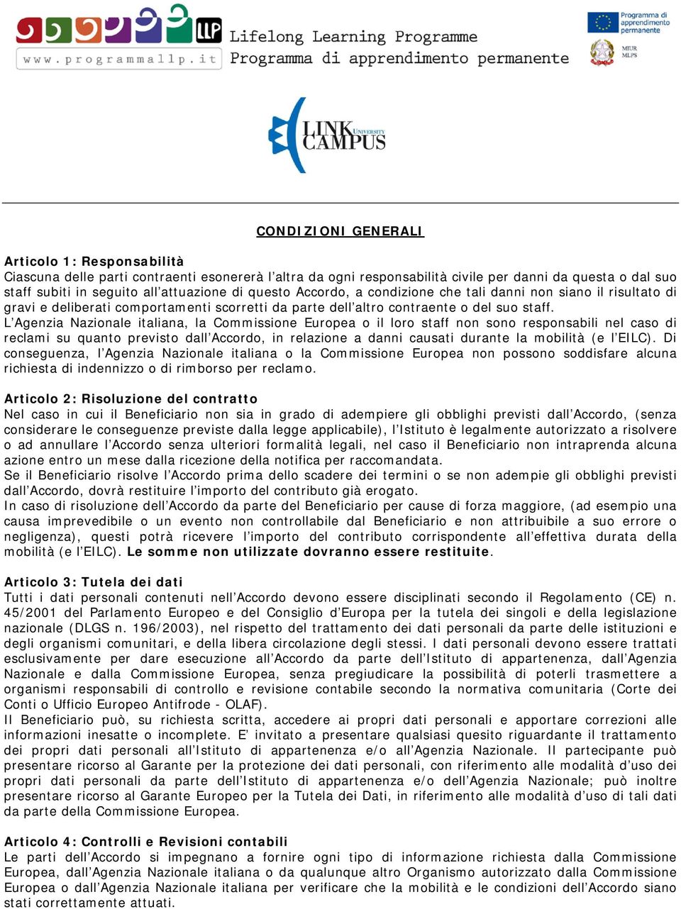 L Agenzia Nazionale italiana, la Commissione Europea o il loro staff non sono responsabili nel caso di reclami su quanto previsto dall Accordo, in relazione a danni causati durante la mobilità (e l