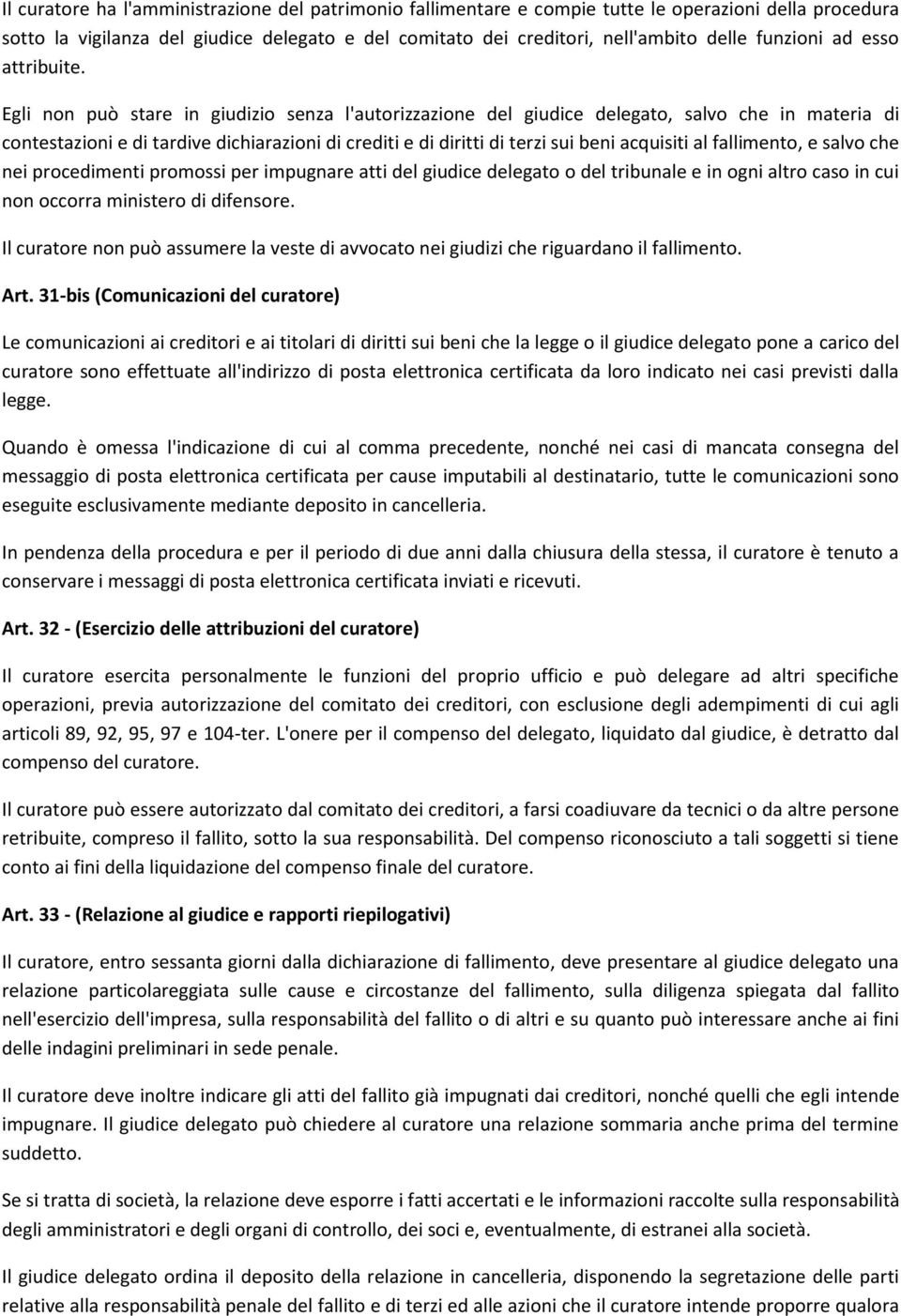 Egli non può stare in giudizio senza l'autorizzazione del giudice delegato, salvo che in materia di contestazioni e di tardive dichiarazioni di crediti e di diritti di terzi sui beni acquisiti al