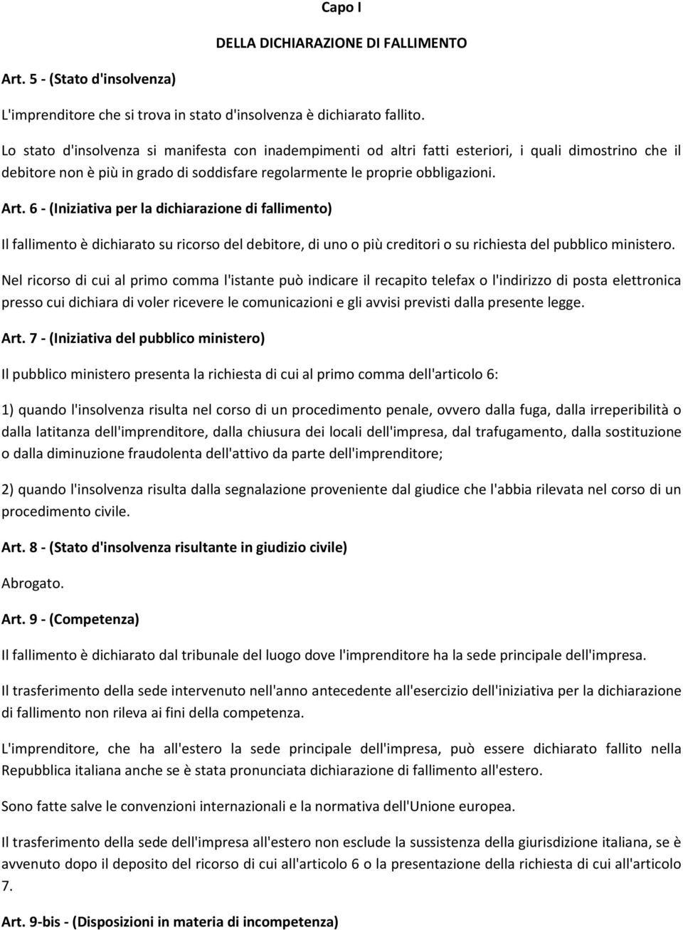 6 - (Iniziativa per la dichiarazione di fallimento) Il fallimento è dichiarato su ricorso del debitore, di uno o più creditori o su richiesta del pubblico ministero.