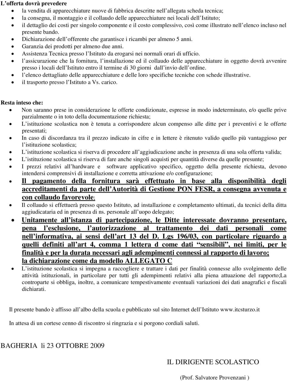 Dichiarazione dell offerente che garantisce i ricambi per almeno 5 anni. Garanzia dei prodotti per almeno due anni. Assistenza Tecnica presso l Istituto da erogarsi nei normali orari di ufficio.