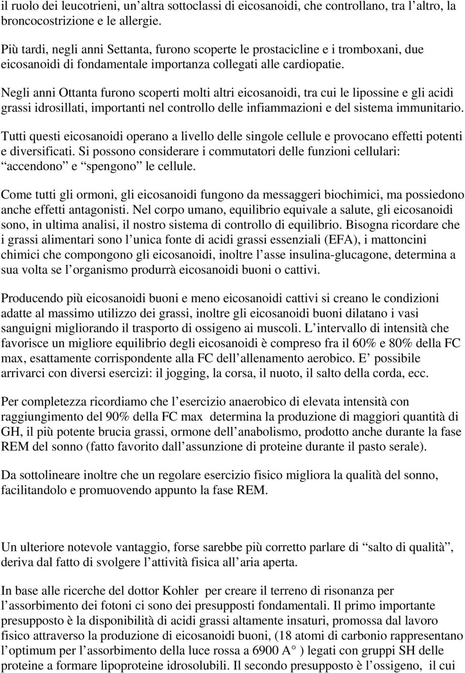 Negli anni Ottanta furn scperti mlti altri eicsanidi, tra cui le lipssine e gli acidi grassi idrsillati, imprtanti nel cntrll delle infiammazini e del sistema immunitari.