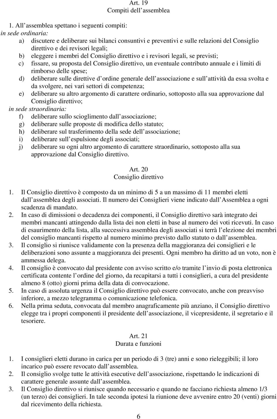 eleggere i membri del Consiglio direttivo e i revisori legali, se previsti; c) fissare, su proposta del Consiglio direttivo, un eventuale contributo annuale e i limiti di rimborso delle spese; d)